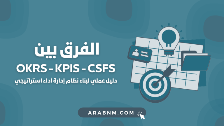 الفرق بين OKRs و KPIs و CSFs: دليل عملي لبناء نظام إدارة أداء استراتيجي